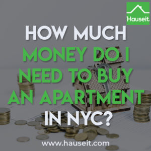 How much money you need to buy an apartment in NYC depends on whether you’re buying a condo or co-op, the amount of your down payment and whether you’re financing the purchase.